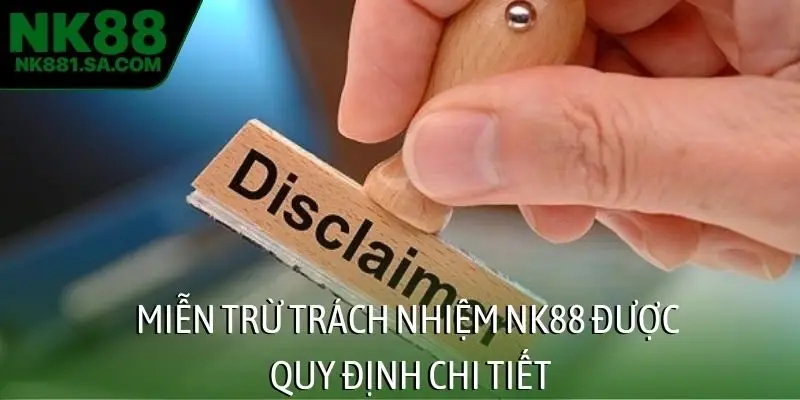 Miễn trừ trách nhiệm NK88 được quy định chi tiết